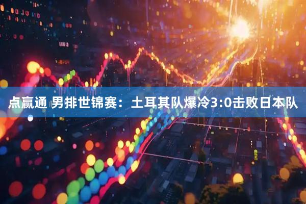 点赢通 男排世锦赛：土耳其队爆冷3:0击败日本队