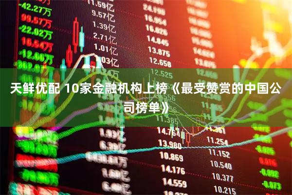 天鲜优配 10家金融机构上榜《最受赞赏的中国公司榜单》