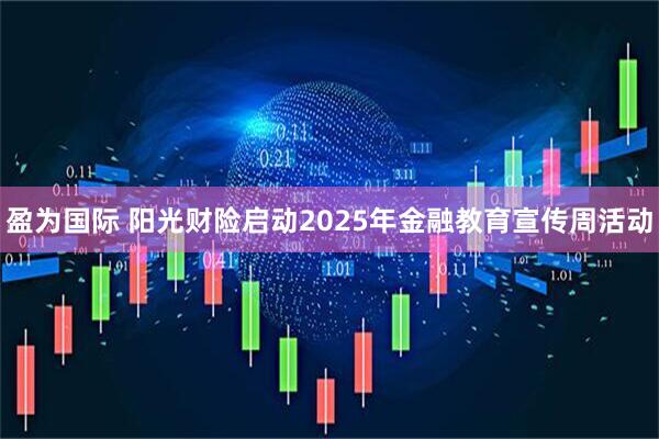 盈为国际 阳光财险启动2025年金融教育宣传周活动