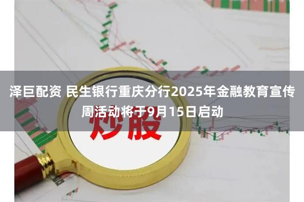 泽巨配资 民生银行重庆分行2025年金融教育宣传周活动将于9月15日启动