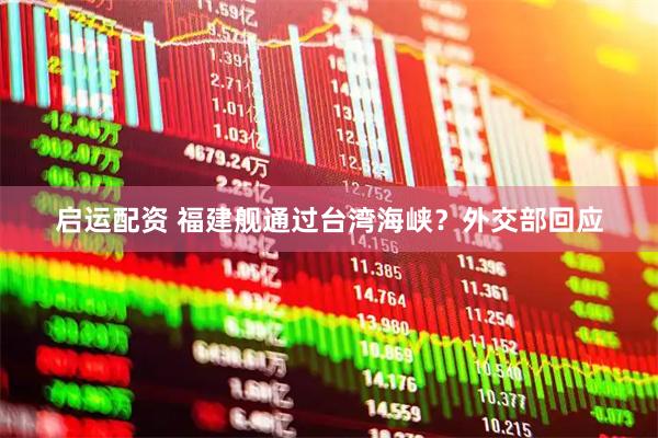 启运配资 福建舰通过台湾海峡？外交部回应