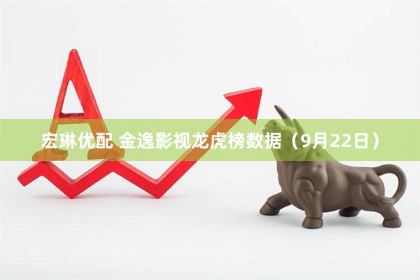 宏琳优配 金逸影视龙虎榜数据（9月22日）