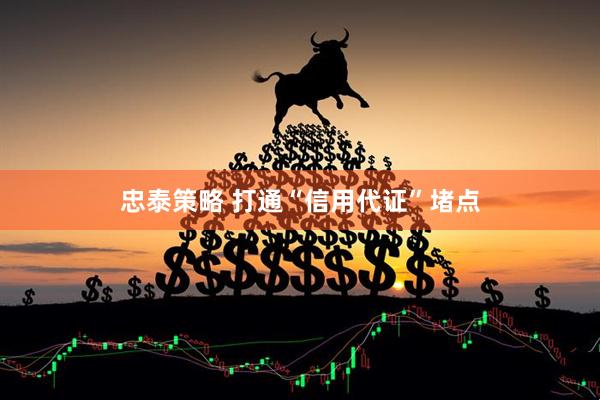 忠泰策略 打通“信用代证”堵点
