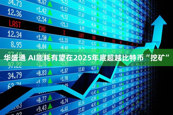 华盛通 AI能耗有望在2025年底超越比特币“挖矿”