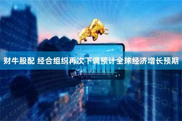 财牛股配 经合组织再次下调预计全球经济增长预期