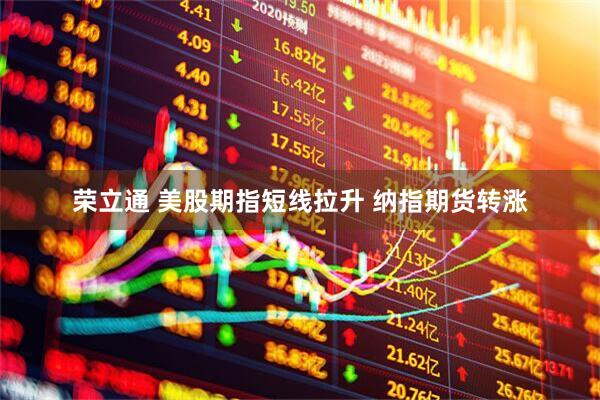 荣立通 美股期指短线拉升 纳指期货转涨