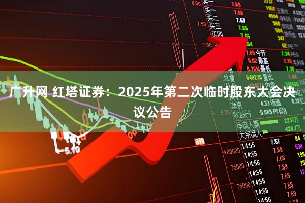 广升网 红塔证券：2025年第二次临时股东大会决议公告