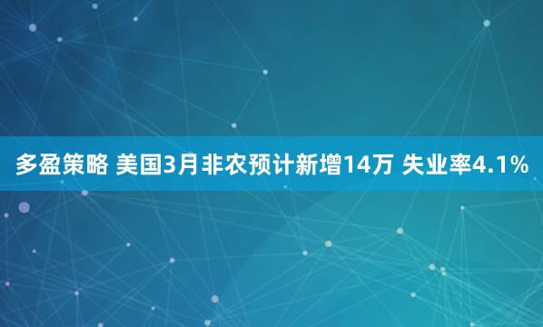 多盈策略 美国3月非农预计新增14万 失业率4.1%