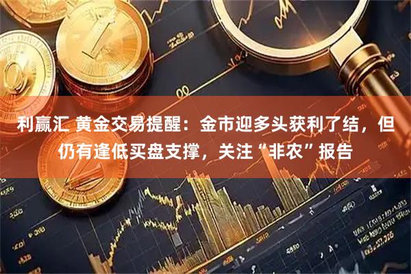 利赢汇 黄金交易提醒：金市迎多头获利了结，但仍有逢低买盘支撑，关注“非农”报告