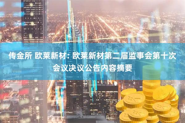 传金所 欧莱新材: 欧莱新材第二届监事会第十次会议决议公告内容摘要