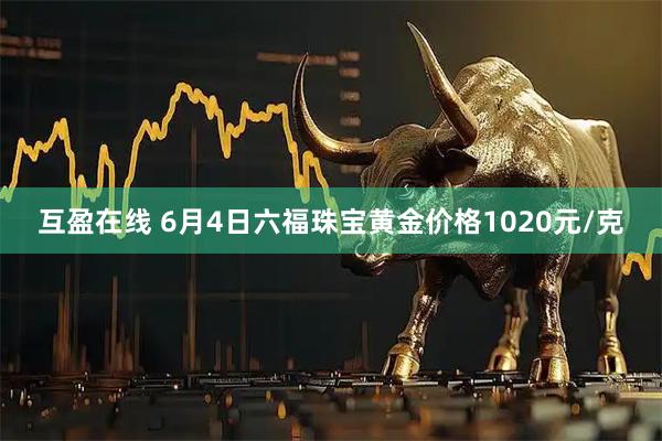 互盈在线 6月4日六福珠宝黄金价格1020元/克