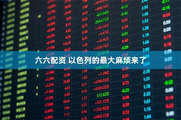 六六配资 以色列的最大麻烦来了