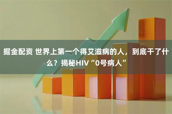 掘金配资 世界上第一个得艾滋病的人，到底干了什么？揭秘HIV“0号病人”
