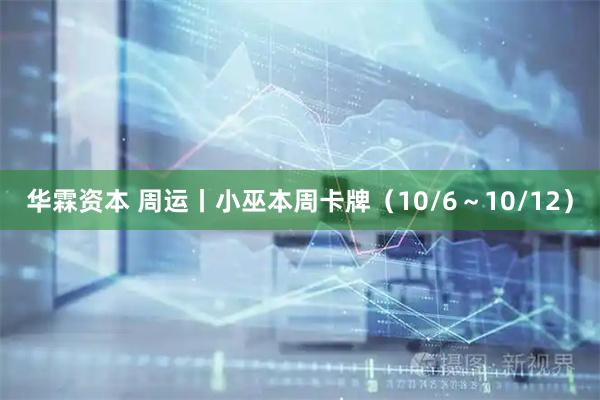 华霖资本 周运丨小巫本周卡牌（10/6～10/12）