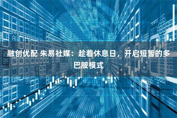 融创优配 朱易社媒：趁着休息日，开启短暂的多巴胺模式