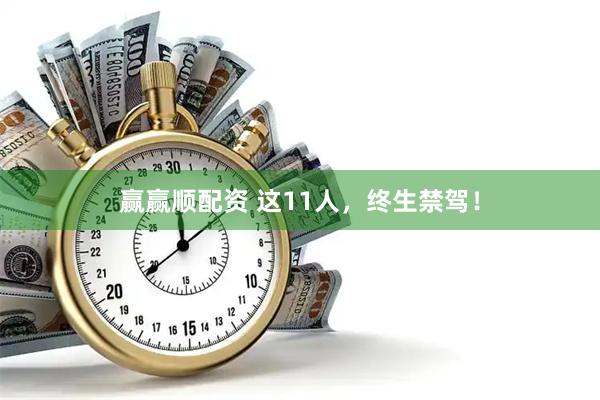 赢赢顺配资 这11人，终生禁驾！