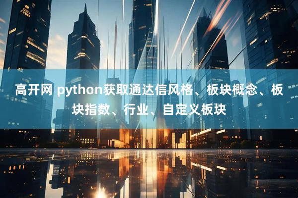 高开网 python获取通达信风格、板块概念、板块指数、行业、自定义板块