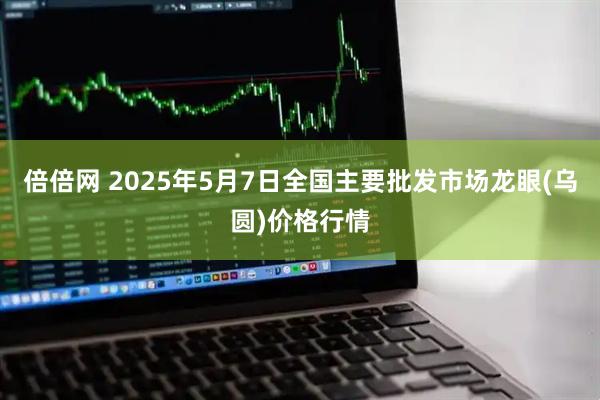 倍倍网 2025年5月7日全国主要批发市场龙眼(乌圆)价格行情